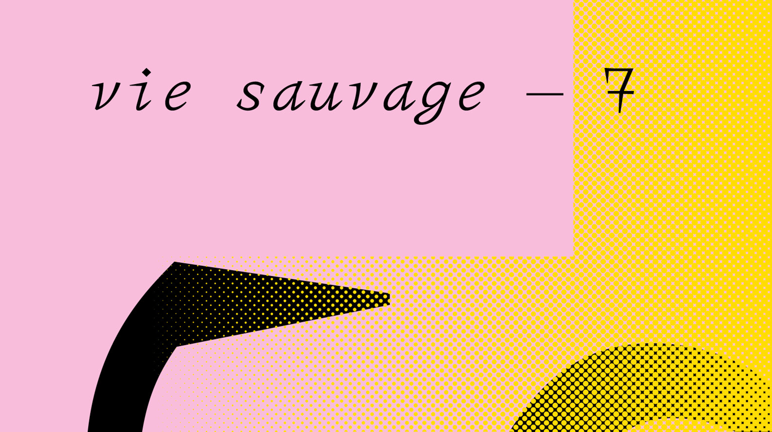 <i>*   Neue !</i>  .  Vie Sauvage 7